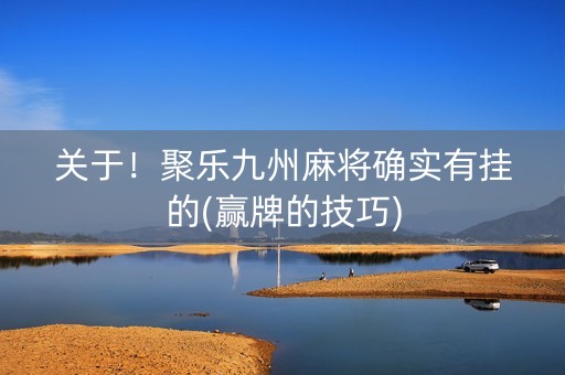 关于！聚乐九州麻将确实有挂的(赢牌的技巧)