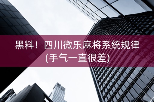 黑料！四川微乐麻将系统规律(手气一直很差)