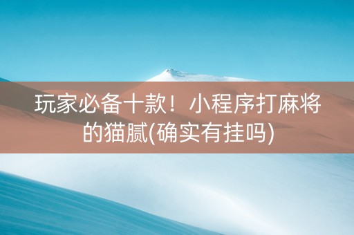 玩家必备十款！小程序打麻将的猫腻(确实有挂吗)