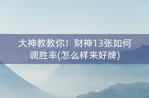 大神教教你！财神13张如何调胜率(怎么样来好牌)