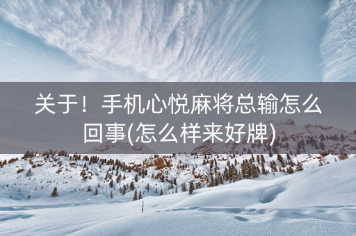 关于！手机心悦麻将总输怎么回事(怎么样来好牌)