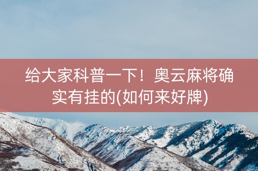 给大家科普一下！奥云麻将确实有挂的(如何来好牌)