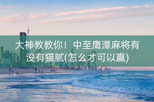 大神教教你！中至鹰潭麻将有没有猫腻(怎么才可以赢)
