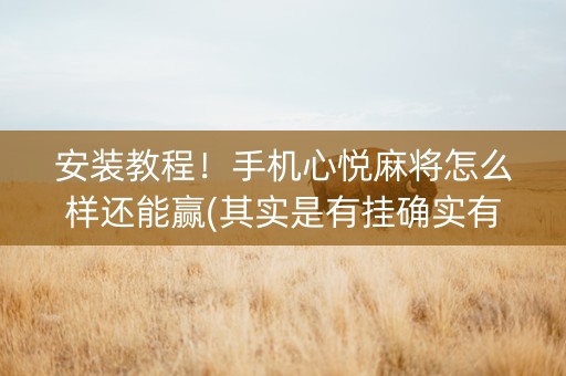 安装教程！手机心悦麻将怎么样还能赢(其实是有挂确实有挂)