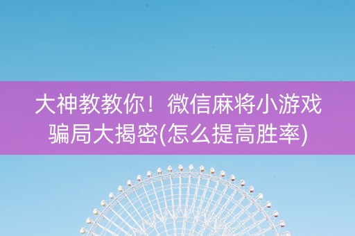 大神教教你！微信麻将小游戏骗局大揭密(怎么提高胜率)