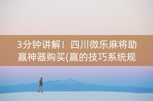 3分钟讲解！四川微乐麻将助赢神器购买(赢的技巧系统规律)