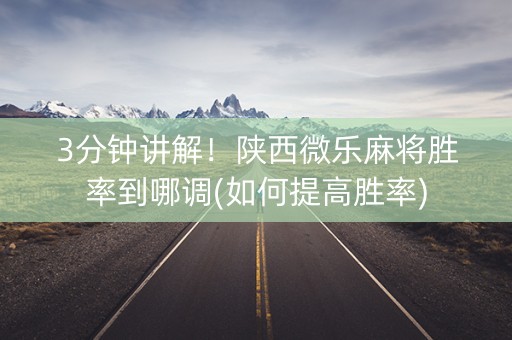 3分钟讲解！陕西微乐麻将胜率到哪调(如何提高胜率)