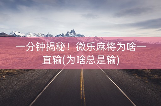 一分钟揭秘！微乐麻将为啥一直输(为啥总是输)