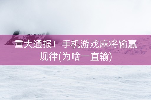 重大通报！手机游戏麻将输赢规律(为啥一直输)