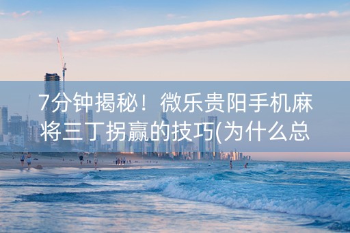 7分钟揭秘！微乐贵阳手机麻将三丁拐赢的技巧(为什么总是输)