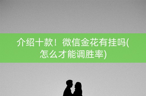 介绍十款！微信金花有挂吗(怎么才能调胜率)