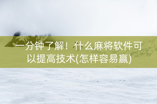 一分钟了解！什么麻将软件可以提高技术(怎样容易赢)