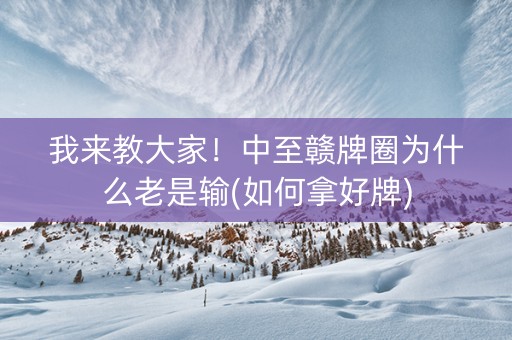 我来教大家！中至赣牌圈为什么老是输(如何拿好牌)