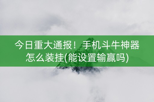 今日重大通报！手机斗牛神器怎么装挂(能设置输赢吗)
