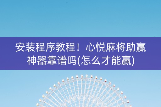 安装程序教程！心悦麻将助赢神器靠谱吗(怎么才能赢)