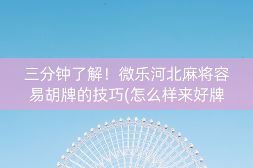 三分钟了解！微乐河北麻将容易胡牌的技巧(怎么样来好牌)