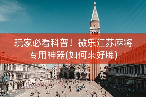 玩家必看科普！微乐江苏麻将专用神器(如何来好牌)