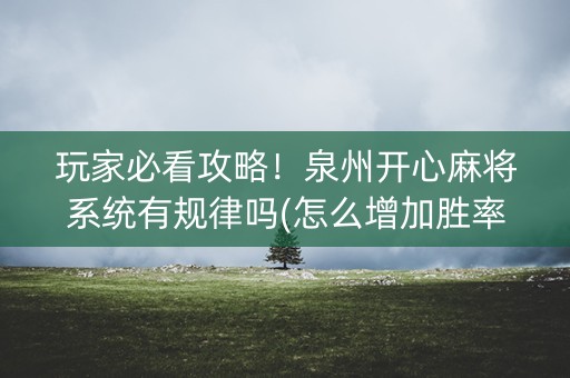 玩家必看攻略！泉州开心麻将系统有规律吗(怎么增加胜率)
