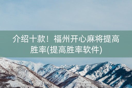 介绍十款！福州开心麻将提高胜率(提高胜率软件)