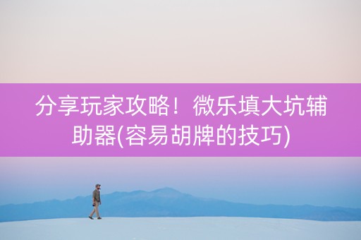 分享玩家攻略！微乐填大坑辅助器(容易胡牌的技巧)