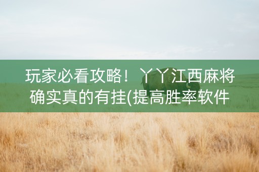 玩家必看攻略！丫丫江西麻将确实真的有挂(提高胜率软件)