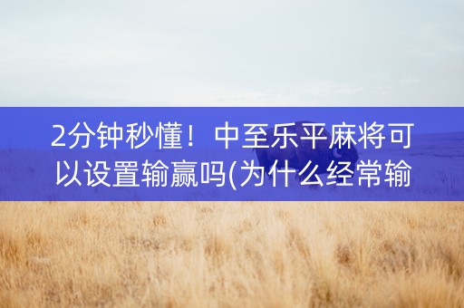 2分钟秒懂！中至乐平麻将可以设置输赢吗(为什么经常输)