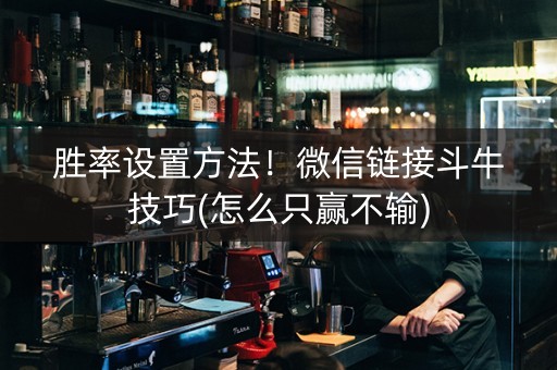胜率设置方法！微信链接斗牛技巧(怎么只赢不输)