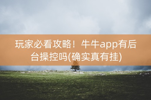 玩家必看攻略！牛牛app有后台操控吗(确实真有挂)