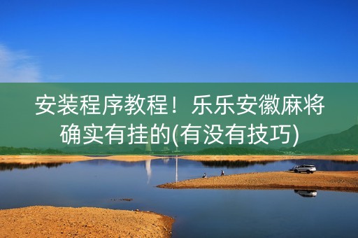 安装程序教程！乐乐安徽麻将确实有挂的(有没有技巧)