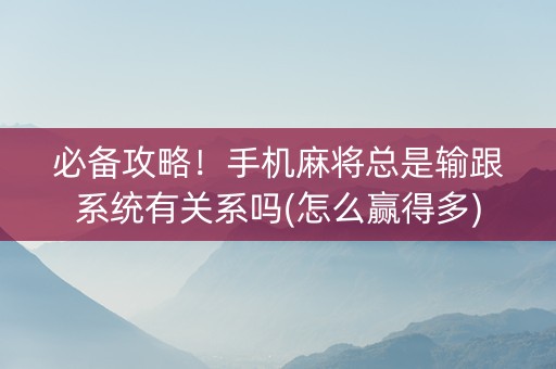 必备攻略！手机麻将总是输跟系统有关系吗(怎么赢得多)