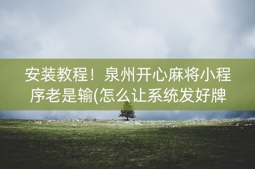 安装教程！泉州开心麻将小程序老是输(怎么让系统发好牌)