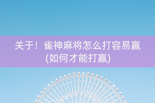 关于！雀神麻将怎么打容易赢(如何才能打赢)