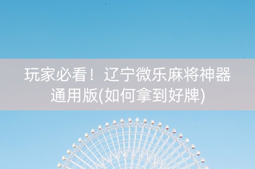 玩家必看！辽宁微乐麻将神器通用版(如何拿到好牌)