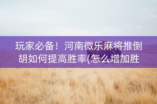 玩家必备！河南微乐麻将推倒胡如何提高胜率(怎么增加胜率)