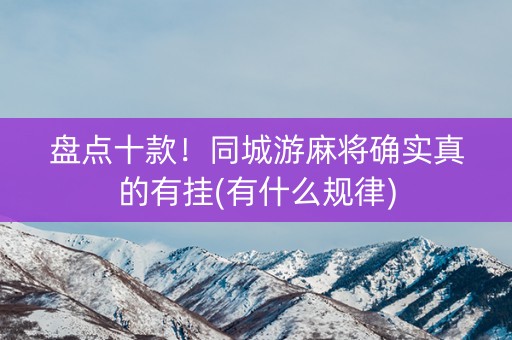 盘点十款！同城游麻将确实真的有挂(有什么规律)
