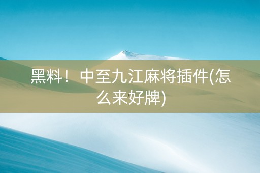 黑料！中至九江麻将插件(怎么来好牌)