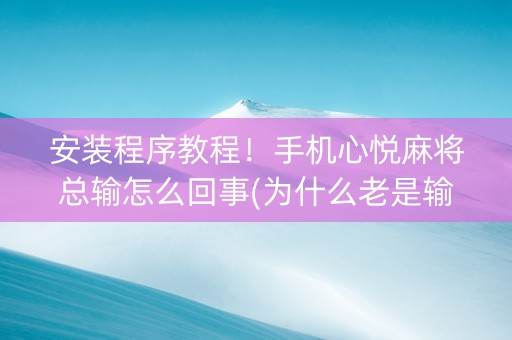 安装程序教程！手机心悦麻将总输怎么回事(为什么老是输)