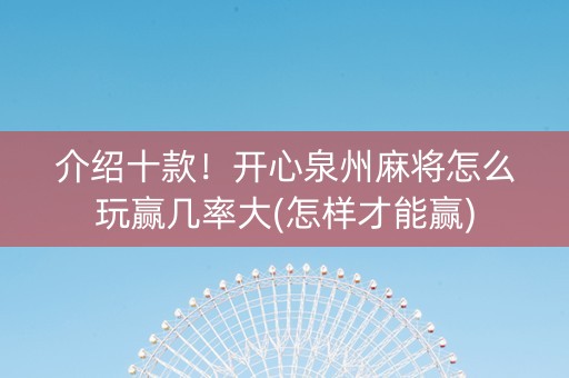 介绍十款！开心泉州麻将怎么玩赢几率大(怎样才能赢)