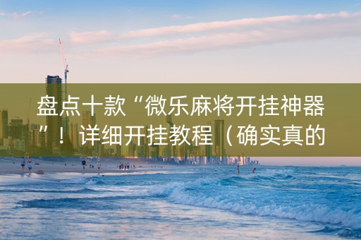盘点十款“微乐麻将开挂神器”！详细开挂教程（确实真的有挂)-知乎