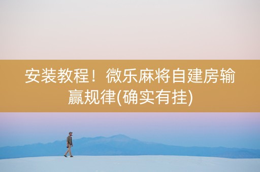 安装教程！微乐麻将自建房输赢规律(确实有挂)
