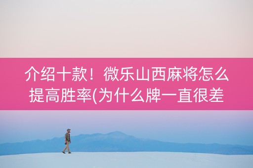 介绍十款！微乐山西麻将怎么提高胜率(为什么牌一直很差)