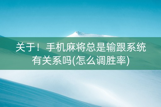 关于！手机麻将总是输跟系统有关系吗(怎么调胜率)