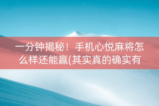 一分钟揭秘！手机心悦麻将怎么样还能赢(其实真的确实有挂)