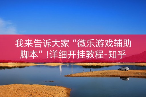 我来告诉大家“微乐游戏辅助脚本”!详细开挂教程-知乎