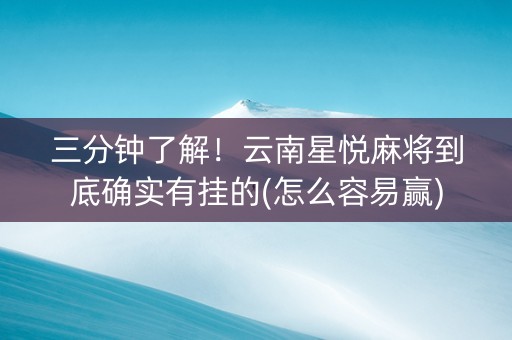 三分钟了解！云南星悦麻将到底确实有挂的(怎么容易赢)
