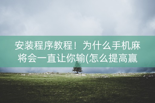 安装程序教程！为什么手机麻将会一直让你输(怎么提高赢牌率)