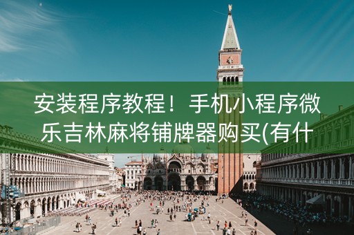 安装程序教程！手机小程序微乐吉林麻将铺牌器购买(有什么规律)