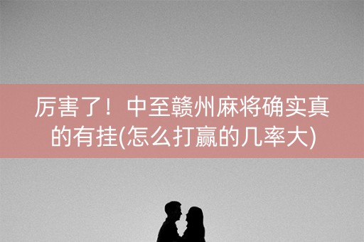 厉害了！中至赣州麻将确实真的有挂(怎么打赢的几率大)
