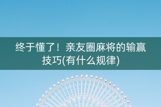 终于懂了！亲友圈麻将的输赢技巧(有什么规律)