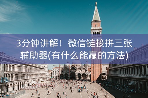 3分钟讲解！微信链接拼三张辅助器(有什么能赢的方法)